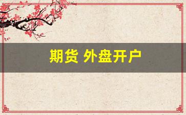 期货 外盘开户(期货外盘开户)_https://www.lclxwz.com_上期所_第1张